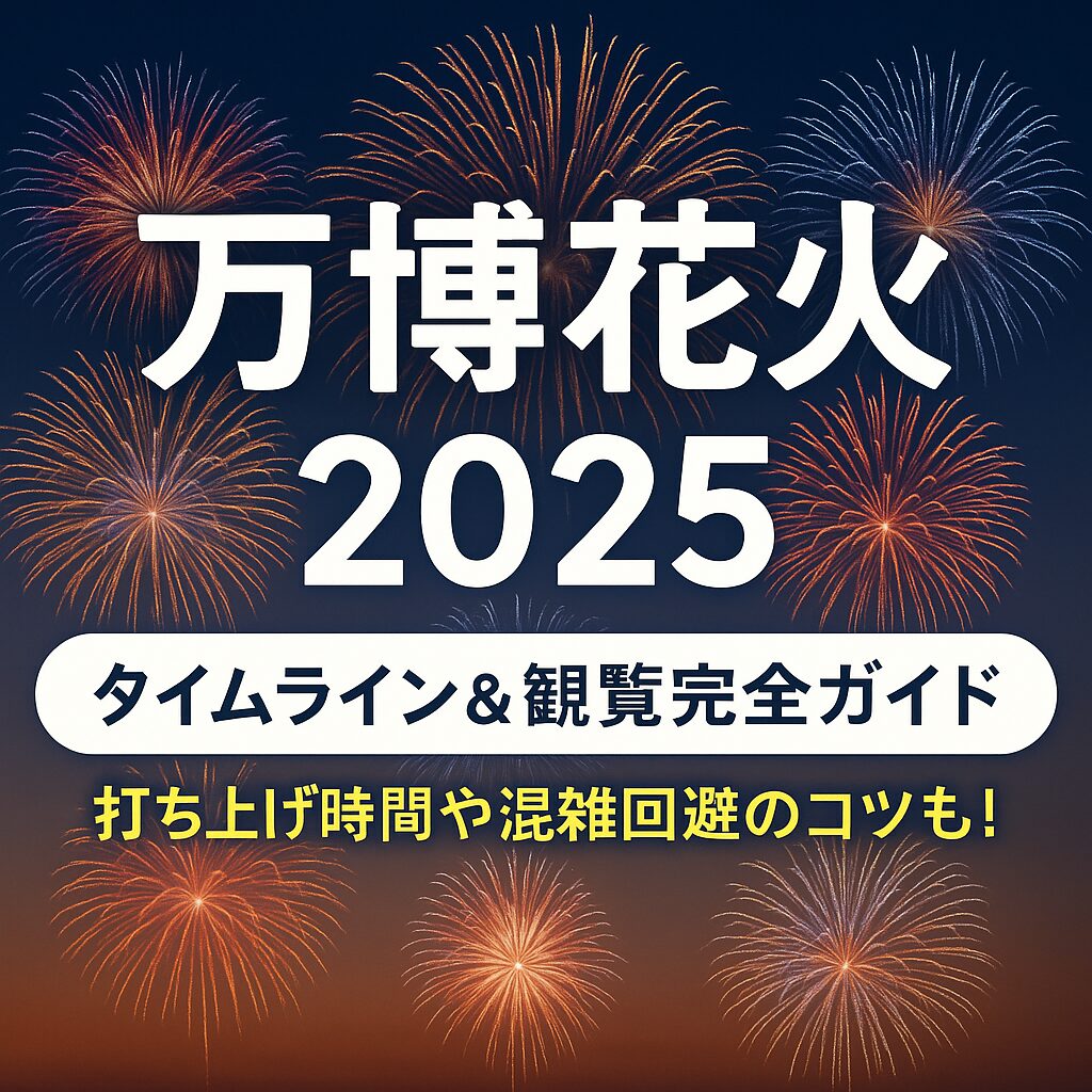 【2025年版】万博花火大会の時間とスケジュール完全ガイド｜混雑回避＆おすすめ観覧スポットも紹介