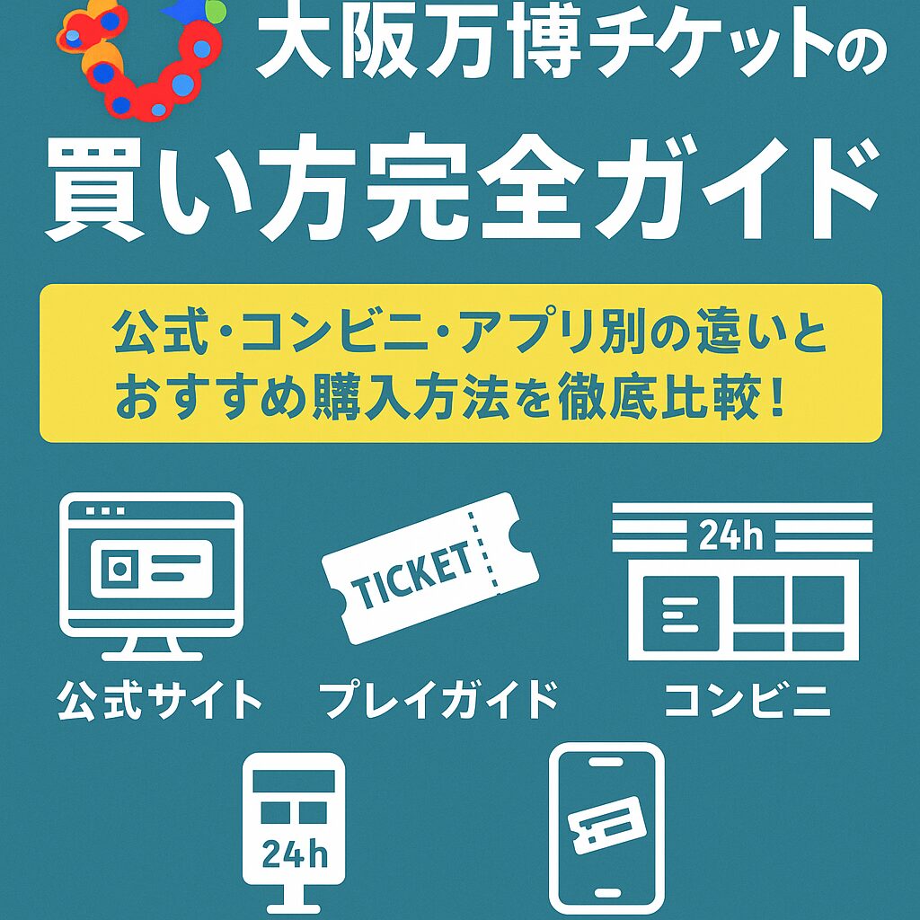 大阪万博チケットの買い方完全ガイド｜公式・コンビニ・アプリ別の違いとおすすめ購入方法を徹底比較！